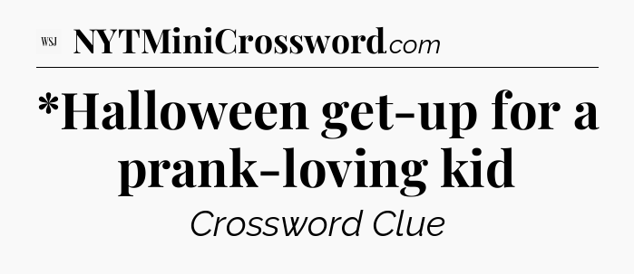 *Halloween get-up for a prank-loving kid - WSJ Crossword