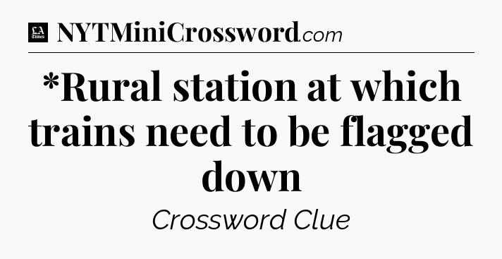 *Rural station at which trains need to be flagged down - LA Times Crossword