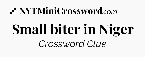 Solution: Small biter in Niger - NYT Crossword