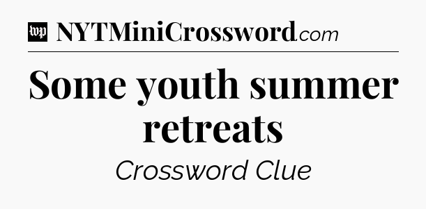 Some youth summer retreats Crossword Clue