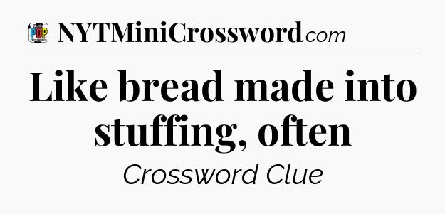 Like bread made into stuffing, often Crossword Clue