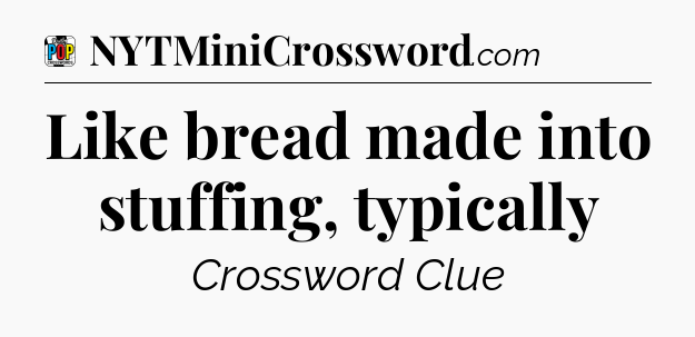 Like bread made into stuffing, typically Crossword Clue