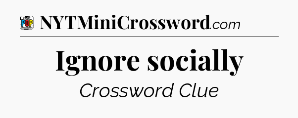 Ignore socially Crossword Clue