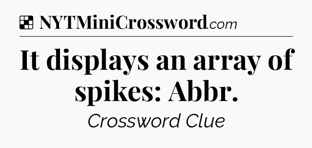 Solution: It displays an array of spikes: Abbr - NYT Crossword