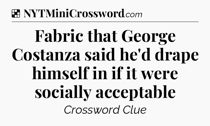 Solution: Fabric that George Costanza said he'd drape himself in if it were socially acceptable - NYT Crossword