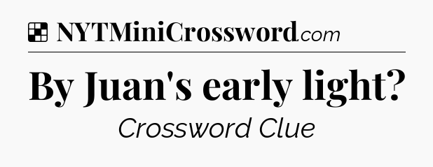 Solution: By Juan's early light - NYT Crossword