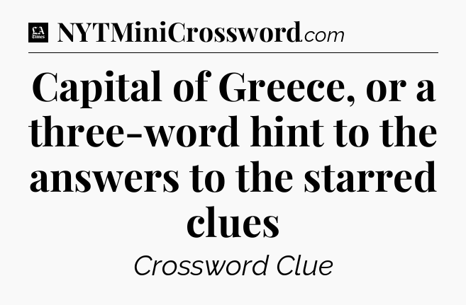 Capital of Greece, or a three-word hint to the answers to the starred clues - LA Times Crossword