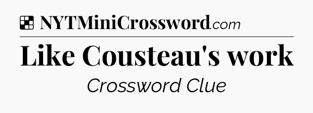 Solution: Like Cousteau's work - NYT Crossword
