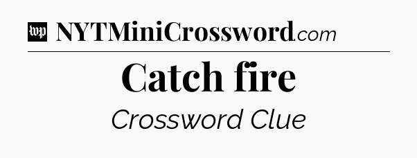 Catch fire Crossword Clue