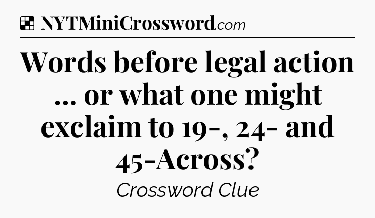 Solution: Words before legal action … or what one might exclaim to 19-, 24- and 45-Across - NYT Crossword