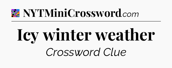 Icy winter weather Crossword Clue
