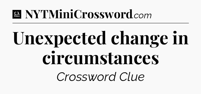 Unexpected change in circumstances - LA Times Crossword