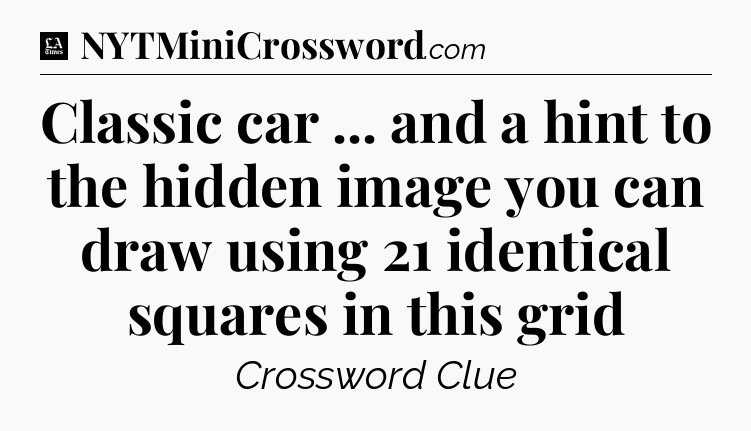 Classic car ... and a hint to the hidden image you can draw using 21 identical squares in this grid - LA Times Crossword