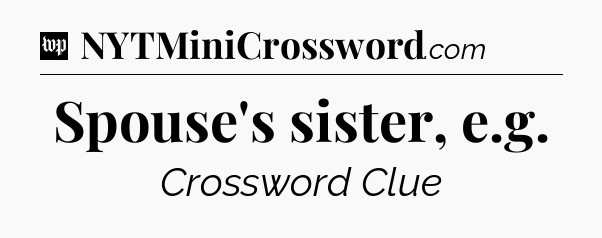 Spouse's sister, e.g Crossword Clue