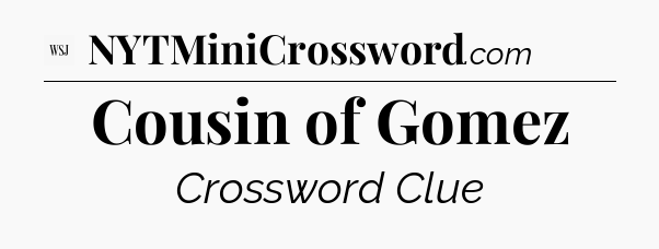 Cousin of Gomez - WSJ Crossword
