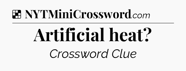 Solution: Artificial heat - NYT Crossword