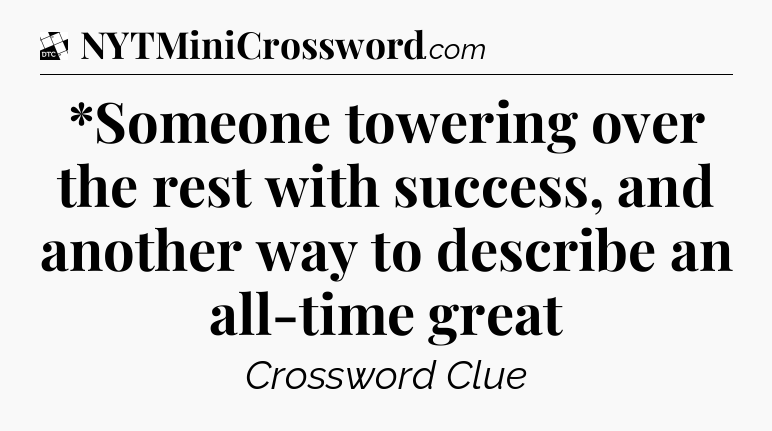 *Someone towering over the rest with success, and another way to describe an all-time great - Daily Themed Classic Crossword