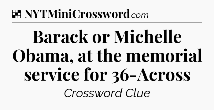 Solution: Barack or Michelle Obama, at the memorial service for 36-Across - NYT Crossword