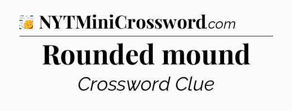 Rounded mound - 7 Little Words