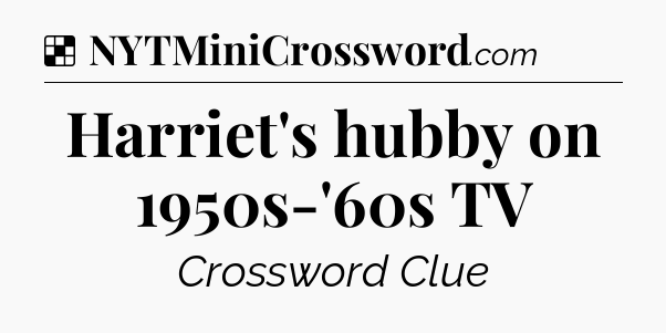 Solution: Harriet's hubby on 1950s-'60s TV - NYT Crossword