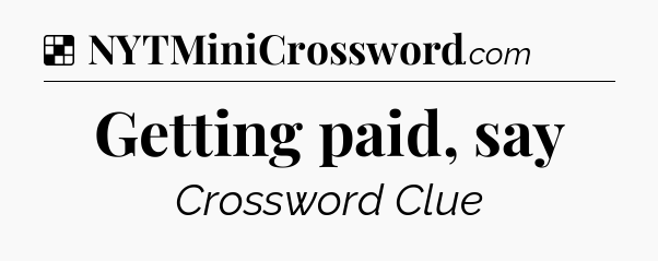 Solution: Getting paid, say - NYT Crossword