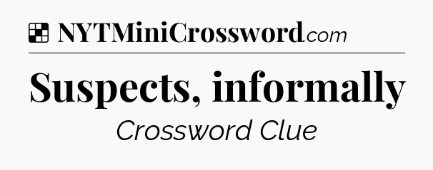 Solution: Suspects, informally - NYT Crossword
