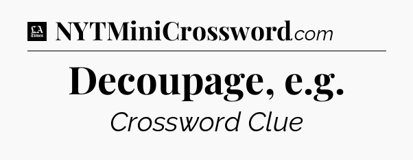 Decoupage, e.g - LA Times Crossword