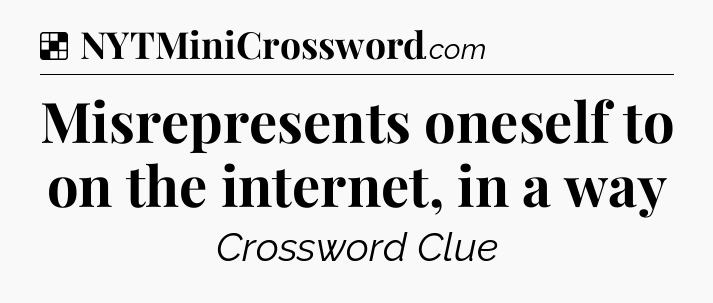 Solution: Misrepresents oneself to on the internet, in a way - NYT Crossword
