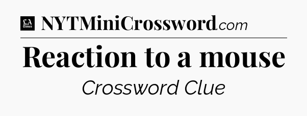 Reaction to a mouse - LA Times Crossword