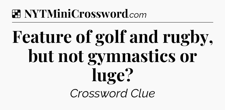 Solution: Feature of golf and rugby, but not gymnastics or luge - NYT Crossword