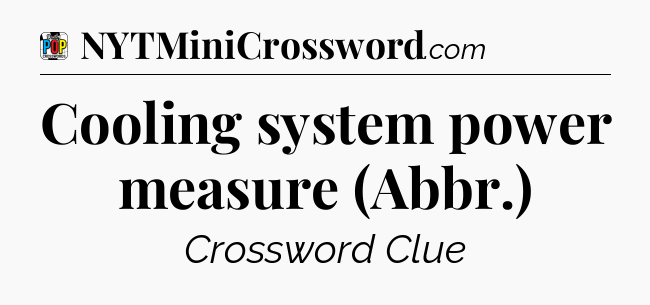 Cooling system power measure (Abbr.) Crossword Clue