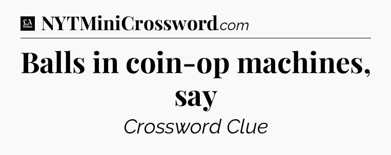 Balls in coin-op machines, say - LA Times Crossword