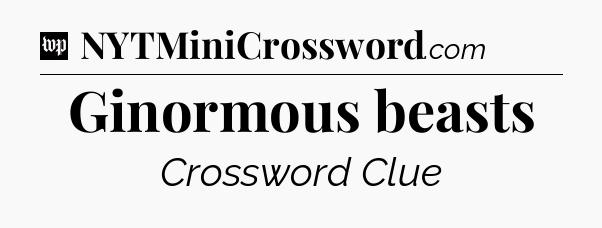 Ginormous beasts Crossword Clue