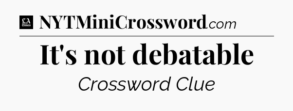 It's not debatable - LA Times Crossword