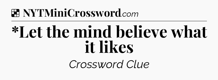 Solution: *Let the mind believe what it likes - NYT Crossword