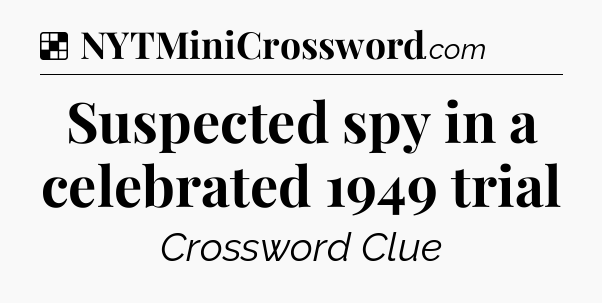 Solution: Suspected spy in a celebrated 1949 trial - NYT Crossword