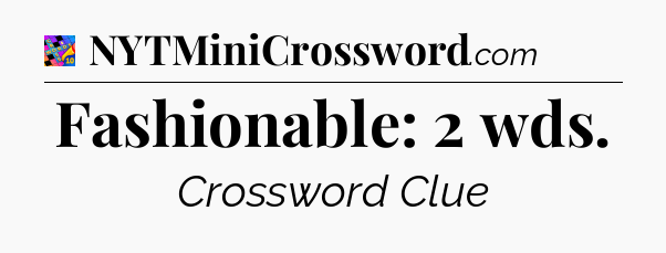 Fashionable: 2 wds Crossword Clue