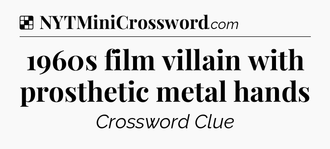 Solution: 1960s film villain with prosthetic metal hands - NYT Crossword