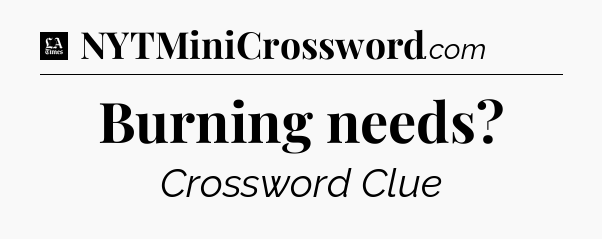 Burning needs - LA Times Crossword