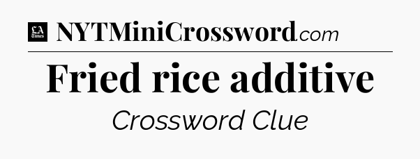 Fried rice additive - LA Times Crossword