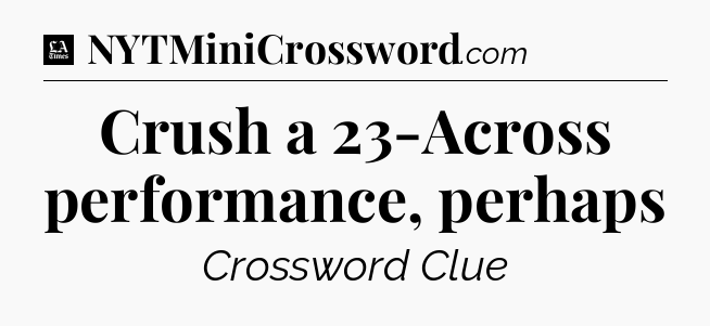 Crush a 23-Across performance, perhaps - LA Times Crossword