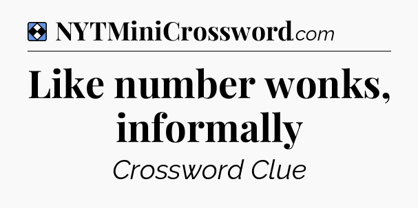 Solution: Like number wonks, informally - NYT Mini Crossword