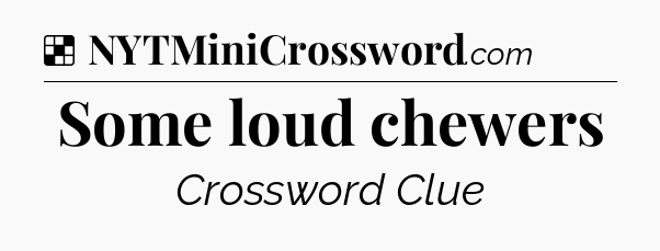 Solution: Some loud chewers - NYT Crossword