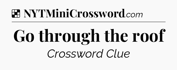 Solution: Go through the roof - NYT Crossword
