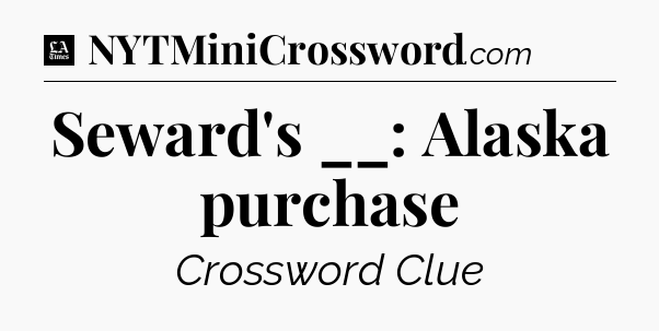Seward's __: Alaska purchase - LA Times Crossword