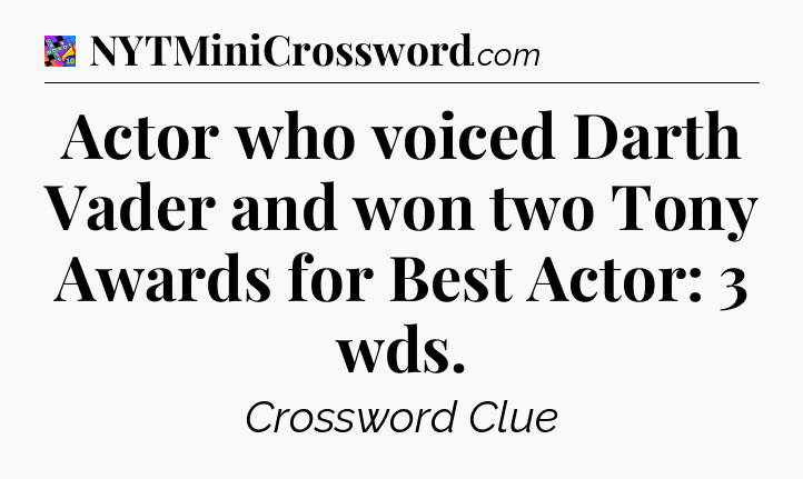 Actor who voiced Darth Vader and won two Tony Awards for Best Actor: 3 wds Crossword Clue