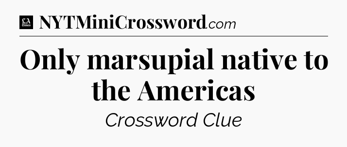 Only marsupial native to the Americas - LA Times Crossword