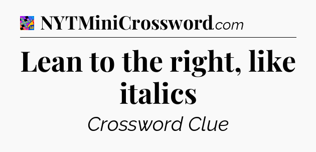 Lean to the right, like italics Crossword Clue