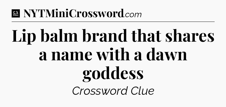 Lip balm brand that shares a name with a dawn goddess - LA Times Crossword