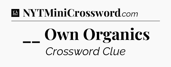 __ Own Organics - LA Times Crossword